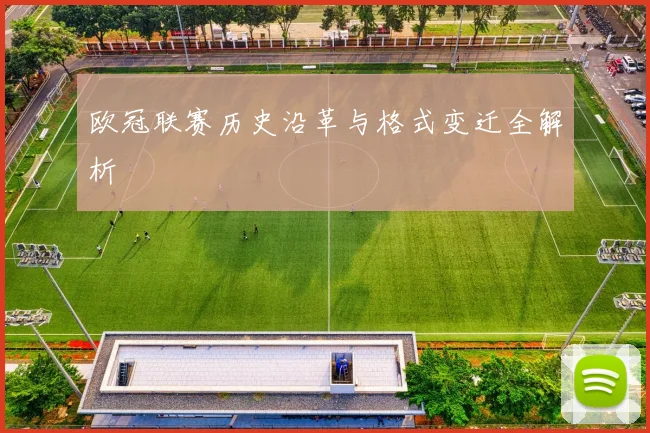 欧冠联赛历史沿革与格式变迁全解析