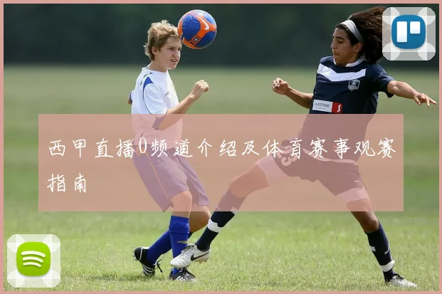 西甲直播0频道介绍及体育赛事观赛指南
