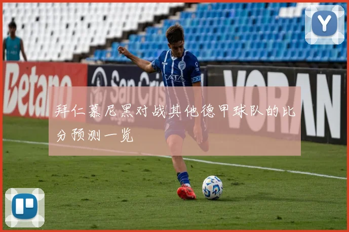 拜仁慕尼黑对战其他德甲球队的比分预测一览