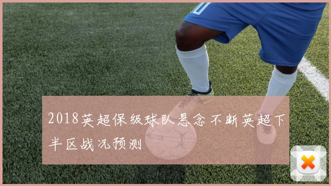 2018英超保级球队悬念不断英超下半区战况预测