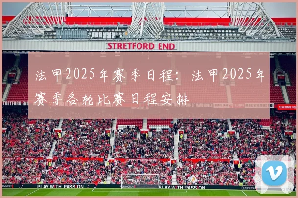 法甲2025年赛季日程：法甲2025年赛季各轮比赛日程安排