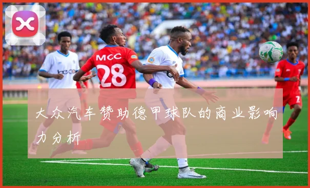 大众汽车赞助德甲球队的商业影响力分析