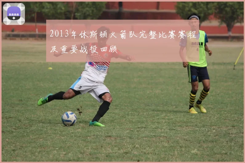 2013年休斯顿火箭队完整比赛赛程及重要战役回顾