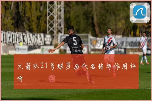 火箭队21号球员历代名将与作用评价