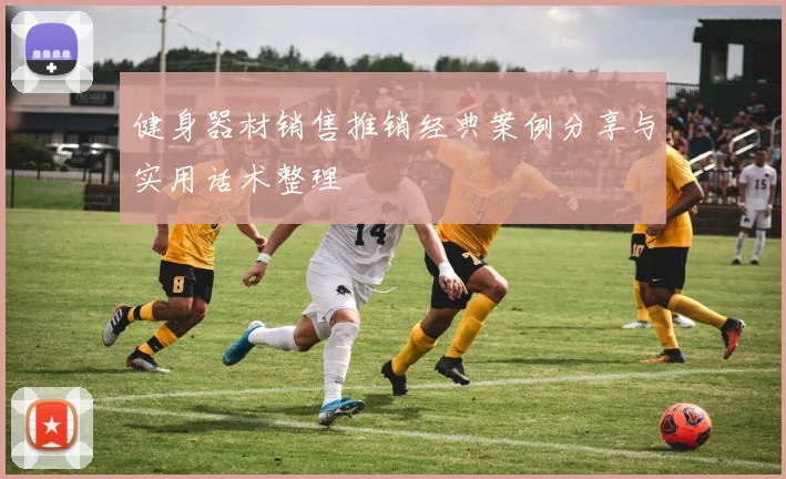 健身器材销售推销经典案例分享与实用话术整理