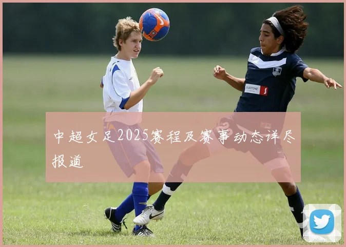 中超女足2025赛程及赛事动态详尽报道