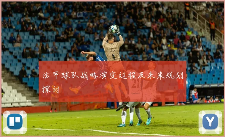 法甲球队战略演变过程及未来规划探讨