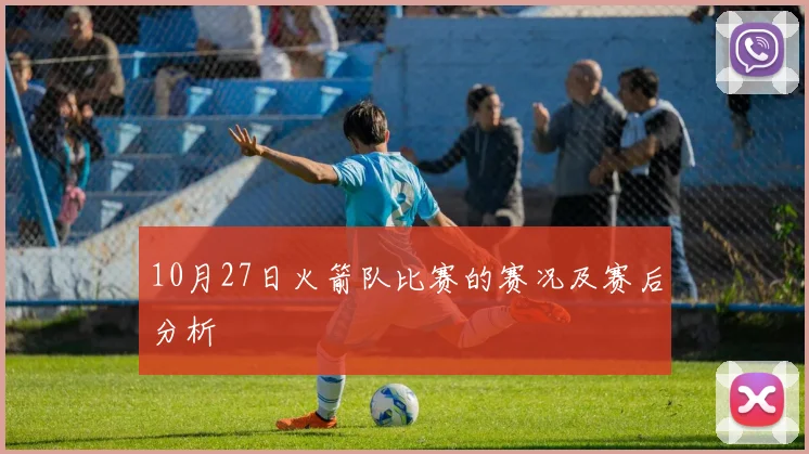 10月27日火箭队比赛的赛况及赛后分析