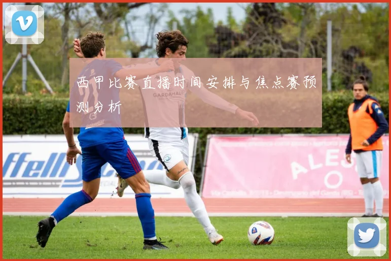 西甲比赛直播时间安排与焦点赛预测分析